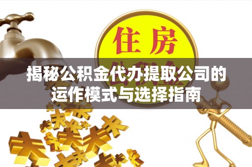 扬州揭秘公积金代办提取公司的运作模式与选择指南