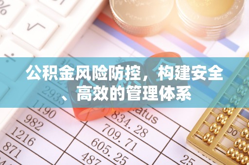 扬州公积金风险防控，构建安全、高效的管理体系