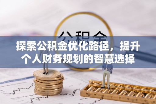 扬州探索公积金优化路径，提升个人财务规划的智慧选择