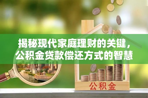 扬州揭秘现代家庭理财的关键，公积金贷款偿还方式的智慧选择