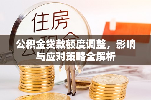 扬州公积金贷款额度调整，影响与应对策略全解析