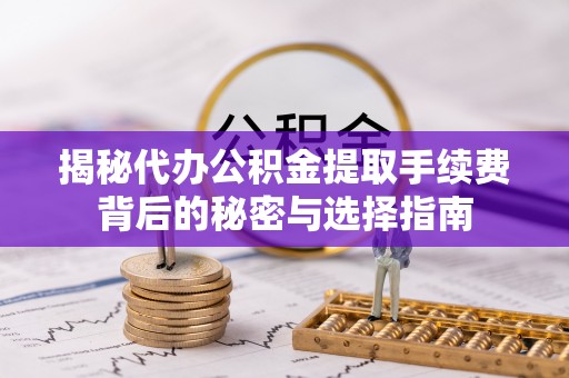 扬州揭秘代办公积金提取手续费背后的秘密与选择指南