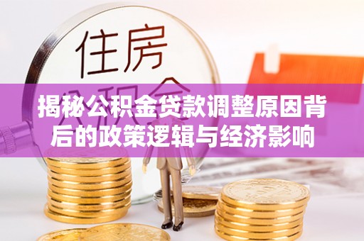 扬州揭秘公积金贷款调整原因背后的政策逻辑与经济影响