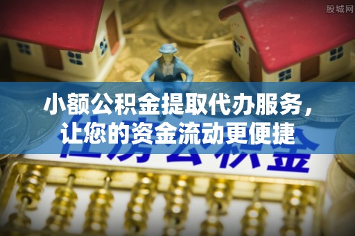 扬州小额公积金提取代办服务，让您的资金流动更便捷