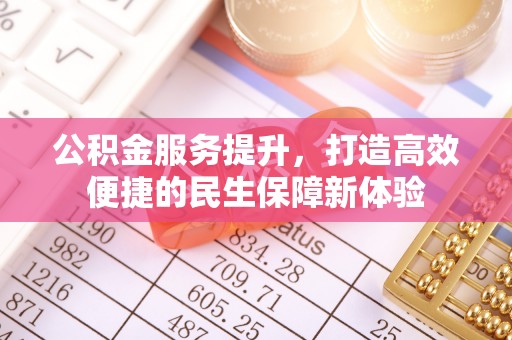 扬州公积金服务提升，打造高效便捷的民生保障新体验