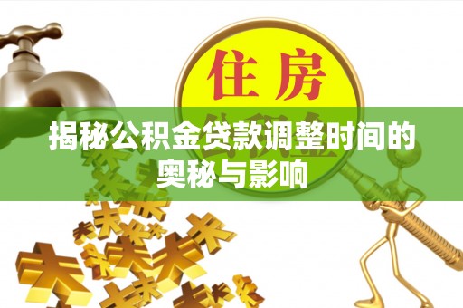 扬州揭秘公积金贷款调整时间的奥秘与影响