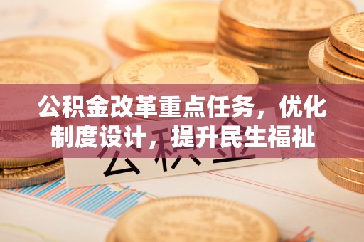扬州公积金改革重点任务，优化制度设计，提升民生福祉