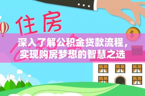 扬州深入了解公积金贷款流程，实现购房梦想的智慧之选