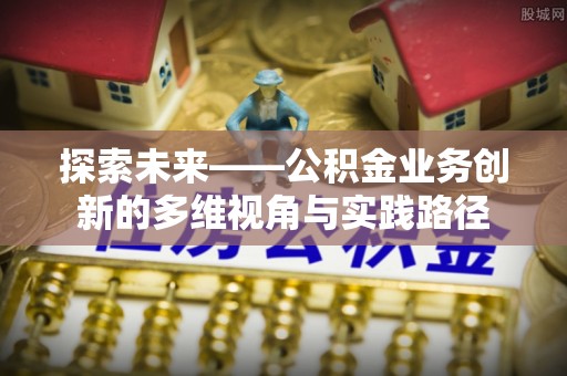 扬州探索未来——公积金业务创新的多维视角与实践路径