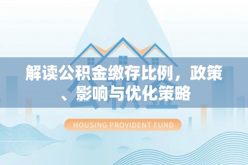 扬州解读公积金缴存比例，政策、影响与优化策略