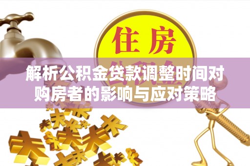 扬州解析公积金贷款调整时间对购房者的影响与应对策略
