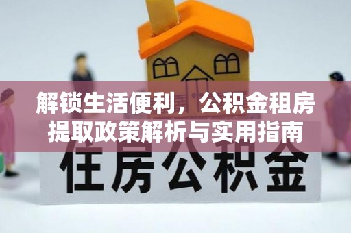 扬州解锁生活便利，公积金租房提取政策解析与实用指南