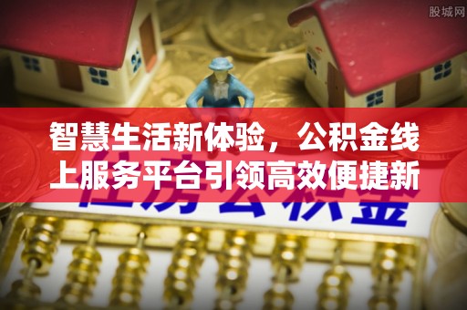 扬州智慧生活新体验，公积金线上服务平台引领高效便捷新潮流