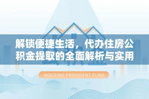 扬州解锁便捷生活，代办住房公积金提取的全面解析与实用指南
