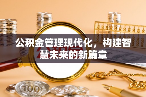 扬州公积金管理现代化，构建智慧未来的新篇章