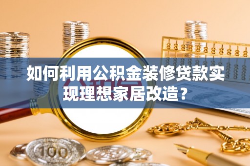 扬州如何利用公积金装修贷款实现理想家居改造？