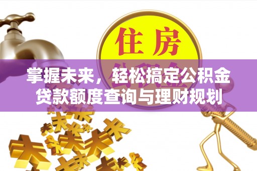 扬州掌握未来，轻松搞定公积金贷款额度查询与理财规划