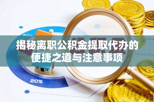 扬州揭秘离职公积金提取代办的便捷之道与注意事项