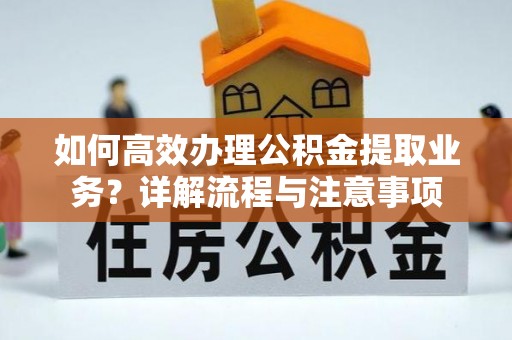 扬州如何高效办理公积金提取业务？详解流程与注意事项