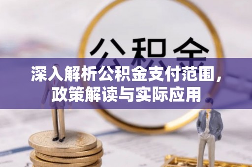 扬州深入解析公积金支付范围，政策解读与实际应用