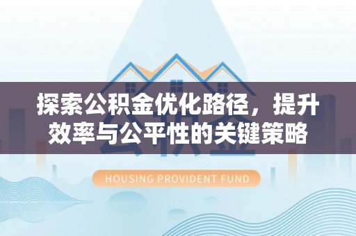 扬州探索公积金优化路径，提升效率与公平性的关键策略