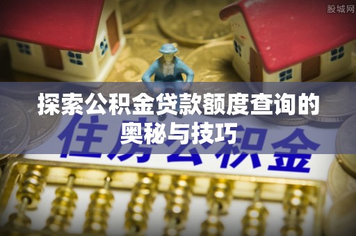 扬州探索公积金贷款额度查询的奥秘与技巧