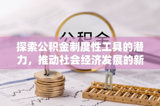 扬州探索公积金制度性工具的潜力，推动社会经济发展的新引擎
