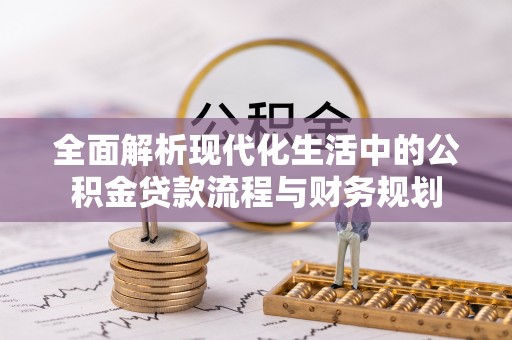 扬州全面解析现代化生活中的公积金贷款流程与财务规划