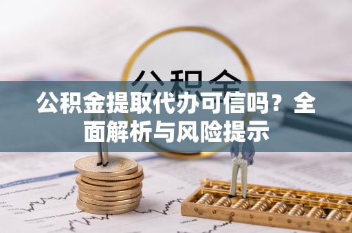 扬州公积金提取代办可信吗？全面解析与风险提示