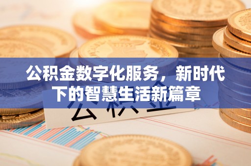 扬州公积金数字化服务，新时代下的智慧生活新篇章