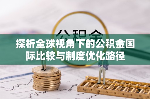 扬州探析全球视角下的公积金国际比较与制度优化路径