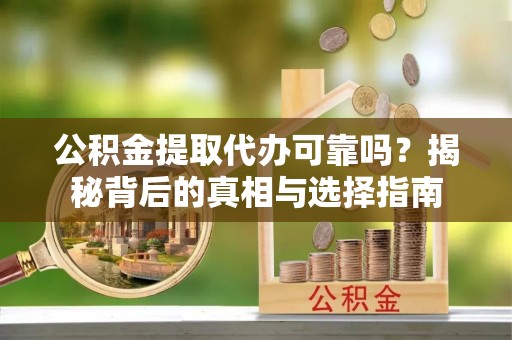扬州公积金提取代办可靠吗？揭秘背后的真相与选择指南