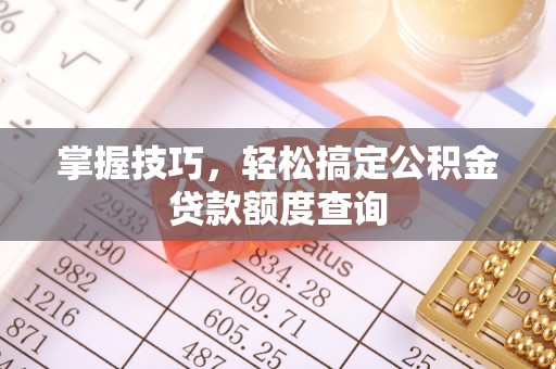 扬州掌握技巧，轻松搞定公积金贷款额度查询