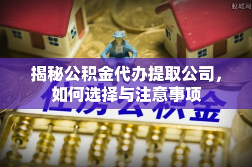 扬州揭秘公积金代办提取公司，如何选择与注意事项