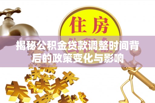 扬州揭秘公积金贷款调整时间背后的政策变化与影响