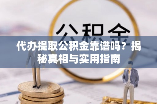 扬州代办提取公积金靠谱吗？揭秘真相与实用指南