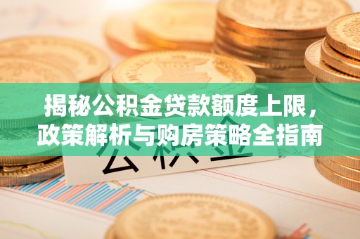 扬州揭秘公积金贷款额度上限，政策解析与购房策略全指南