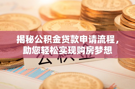 扬州揭秘公积金贷款申请流程，助您轻松实现购房梦想
