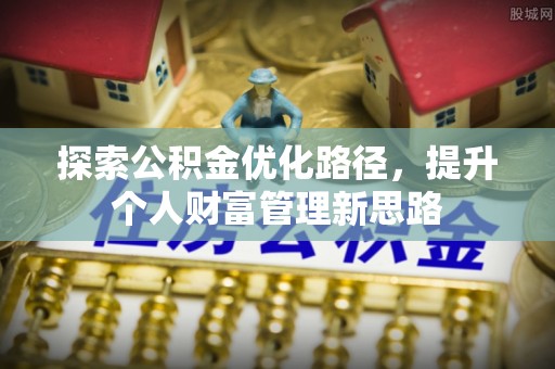 扬州探索公积金优化路径，提升个人财富管理新思路