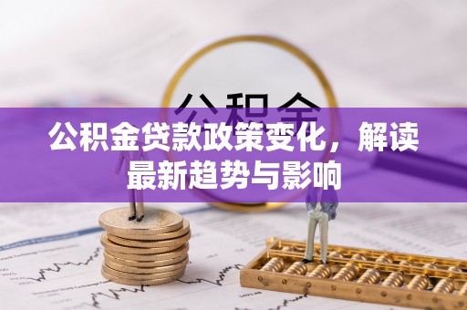 扬州公积金贷款政策变化，解读最新趋势与影响