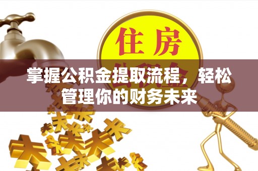 扬州掌握公积金提取流程，轻松管理你的财务未来