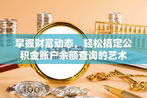 扬州掌握财富动态，轻松搞定公积金账户余额查询的艺术
