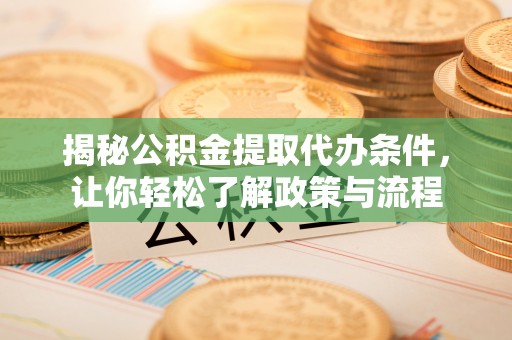 扬州揭秘公积金提取代办条件，让你轻松了解政策与流程