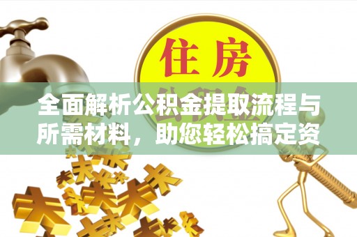 扬州全面解析公积金提取流程与所需材料，助您轻松搞定资金提取