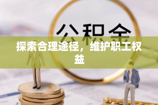 扬州探索合理途径，维护职工权益
