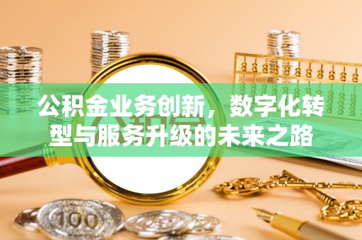 扬州公积金业务创新，数字化转型与服务升级的未来之路
