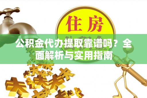 扬州公积金代办提取靠谱吗？全面解析与实用指南