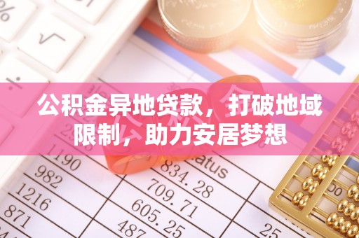 扬州公积金异地贷款，打破地域限制，助力安居梦想