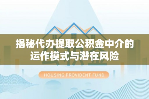 扬州揭秘代办提取公积金中介的运作模式与潜在风险