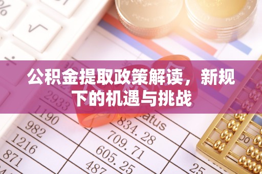 扬州公积金提取政策解读，新规下的机遇与挑战